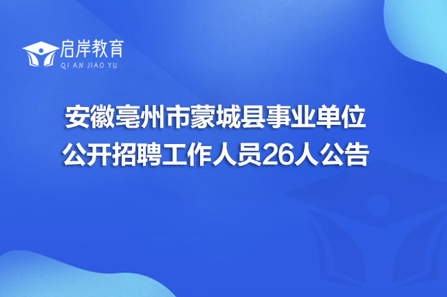 安徽亳州市蒙城县事业单位公开招聘工作人员26人公告