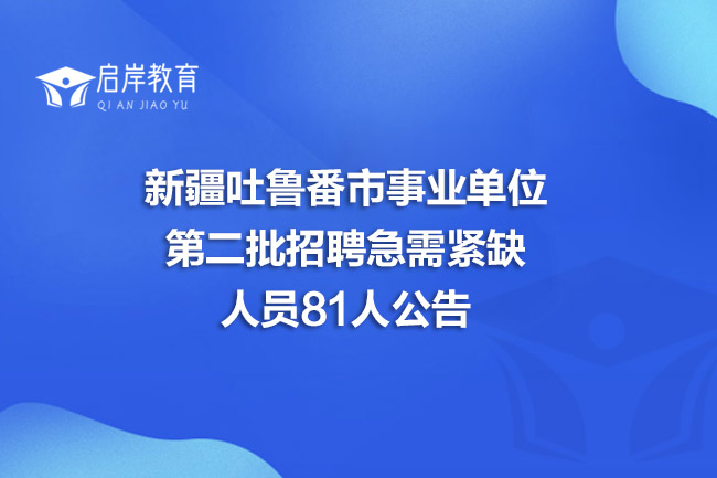 新疆吐鲁番市事业单位第二批招聘急需紧缺人员81人公告