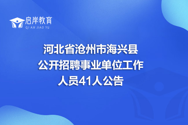 河北省沧州市海兴县公开招聘事业单位工作人员41人公告