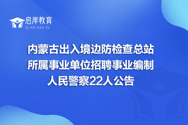 内蒙古出入境边防检查总站所属事业单位招聘事业编制人民警察22人公告