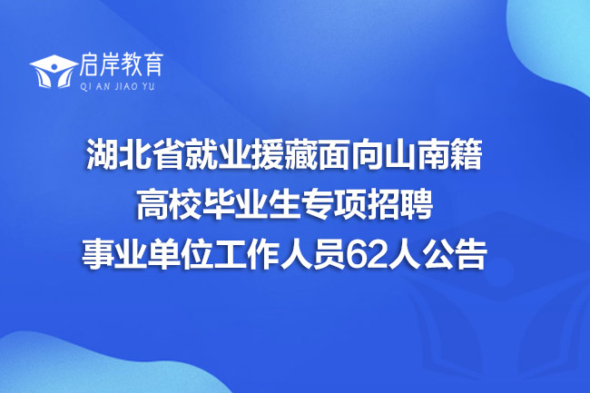 湖北省就业援藏面向山南籍高校毕业生专项招聘事业单位工作人员62人公告