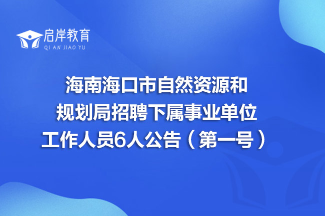 海南海口市自然资源和规划局招聘下属事业单位工作人员6人公告（第一号）(图1)