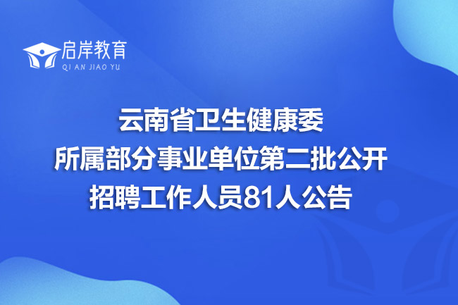 云南省卫生健康委所属部分事业单位第二批公开招聘工作人员81人公告(图1)