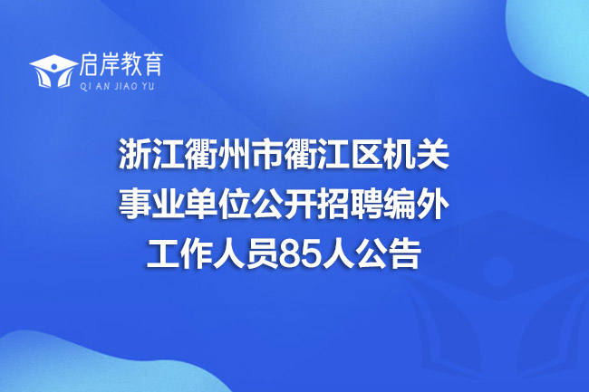 浙江衢州市衢江区机关事业单位公开招聘编外工作人员85人公告(图1)