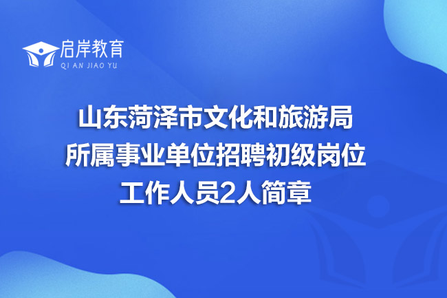 山东菏泽市文化和旅游局所属事业单位招聘初级岗位工作人员2人简章(图1)