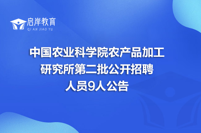 中国农业科学院农产品加工研究所第二批公开招聘人员9人公告