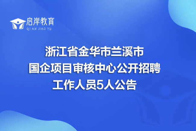 浙江省金华市兰溪市国企项目审核中心公开招聘工作人员5人公告