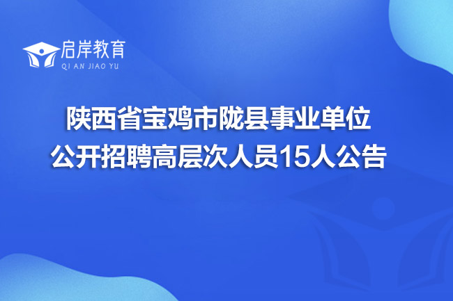 陕西省宝鸡市陇县事业单位公开招聘高层次人员15人公告