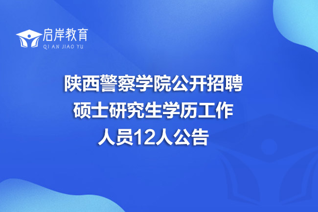 陕西警察学院公开招聘硕士研究生学历工作人员12人公告