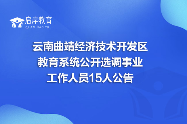 云南曲靖经济技术开发区教育系统公开选调事业工作人员15人公告