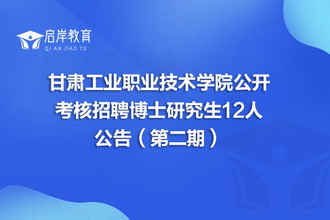 甘肃工业职业技术学院公开考核招聘博士研究生12人公告（第二期）