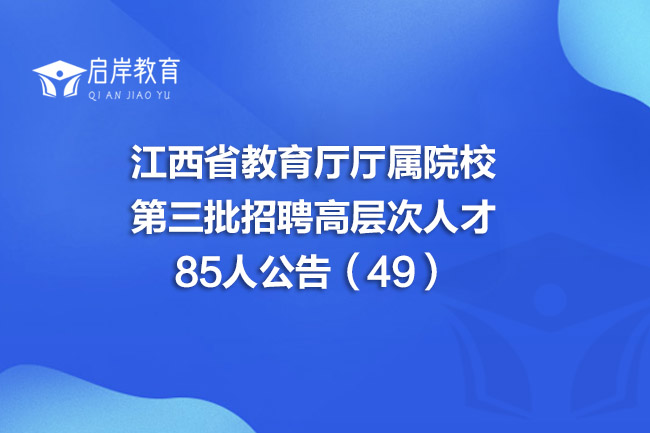 江西省教育厅厅属院校第三批招聘高层次人才85人公告（49）