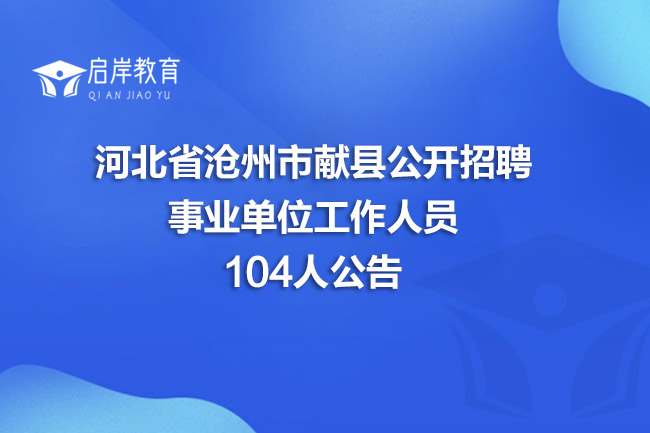 河北省沧州市献县公开招聘事业单位工作人员104人公告