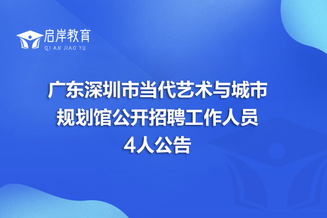 广东深圳市当代艺术与城市规划馆公开招聘工作人员4人公告