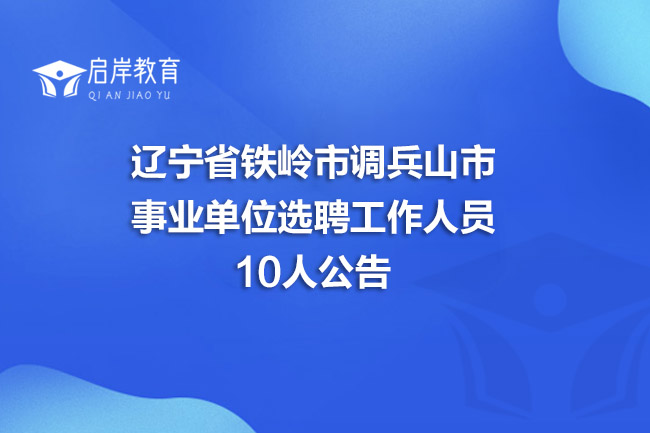 辽宁省铁岭市调兵山市事业单位选聘工作人员10人公告(图1)