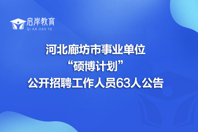 河北廊坊市事业单位“硕博计划”公开招聘工作人员63人公告(图1)