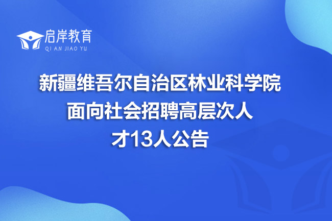 新疆维吾尔自治区林业科学院面向社会招聘高层次人才13人公告