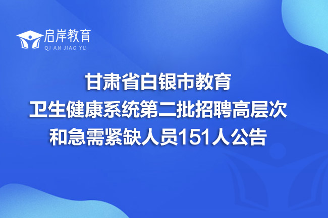 甘肃省白银市教育、卫生健康系统第二批招聘高层次和急需紧缺人员151人公告(图1)