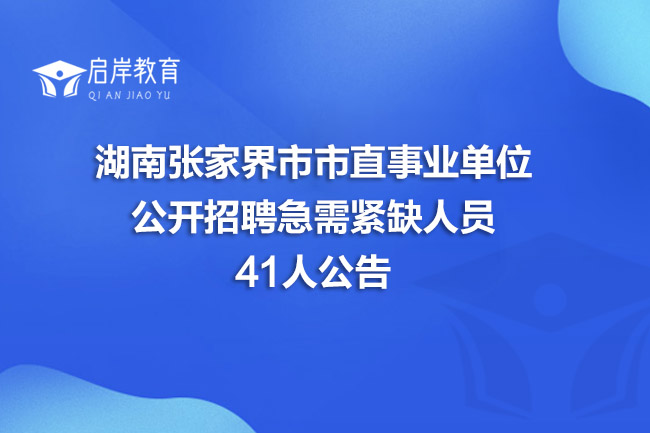 湖南张家界市市直事业单位公开招聘急需紧缺人员41人公告