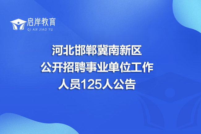河北邯郸冀南新区公开招聘事业单位工作人员125人公告