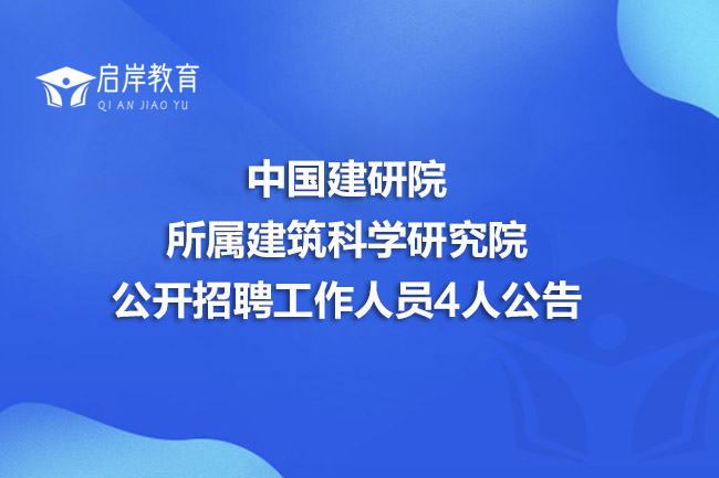 中国建研院所属建筑科学研究院公开招聘工作人员4人公告