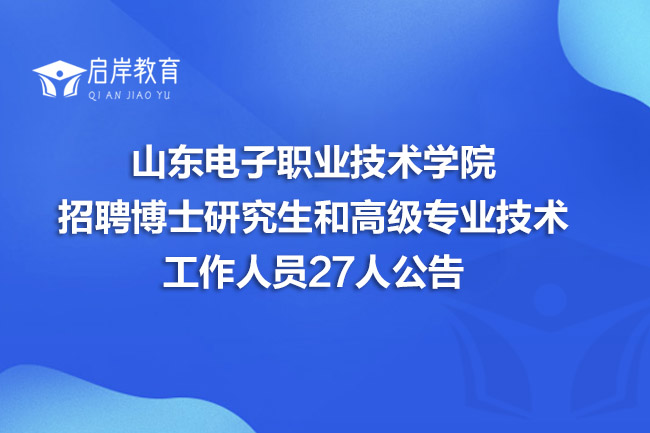 山东电子职业技术学院招聘博士研究生和高级专业技术工作人员27人公告