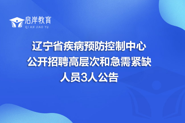辽宁省疾病预防控制中心公开招聘高层次和急需紧缺人员3人公告