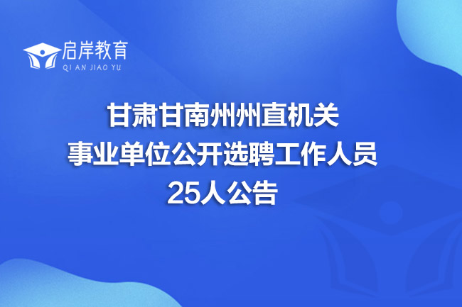 甘肃甘南州州直机关事业单位公开选聘工作人员25人公告
