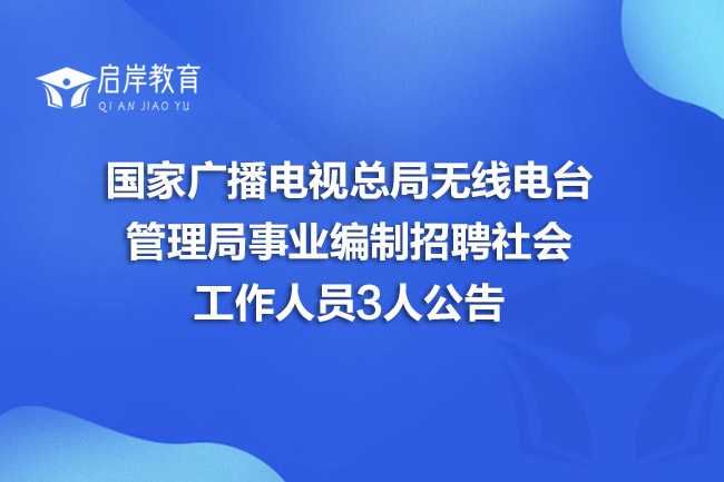 国家广播电视总局无线电台管理局事业编制招聘社会工作人员3人公告