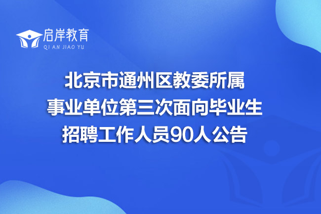 北京市通州区教委所属事业单位第三次面向毕业生招聘工作人员90人公告