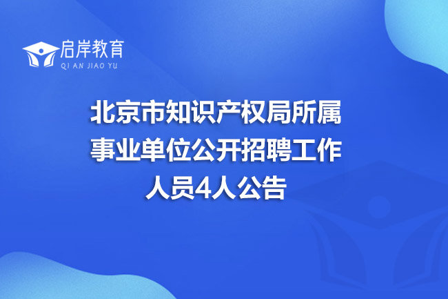 北京市知识产权局所属事业单位公开招聘工作人员4人公告