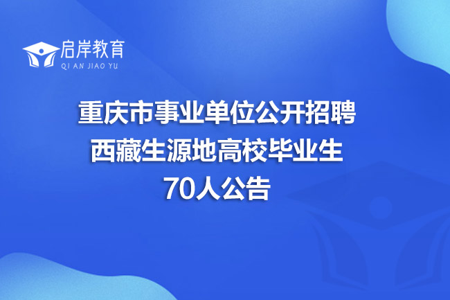 重庆市事业单位公开招聘西藏生源地高校毕业生70人公告
