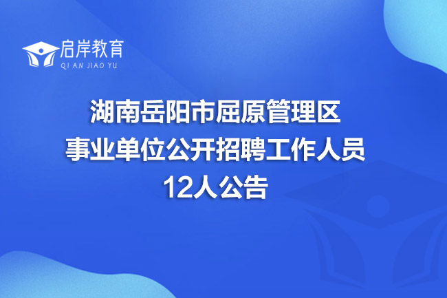 湖南岳阳市屈原管理区事业单位公开招聘工作人员12人公告