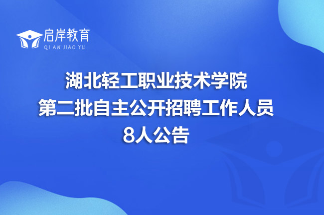 湖北轻工职业技术学院第二批自主公开招聘工作人员8人公告