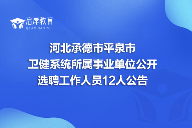 河北承德市平泉市卫健系统所属事业单位公开选聘工作人员12人公告