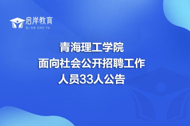 青海理工学院面向社会公开招聘工作人员33人公告