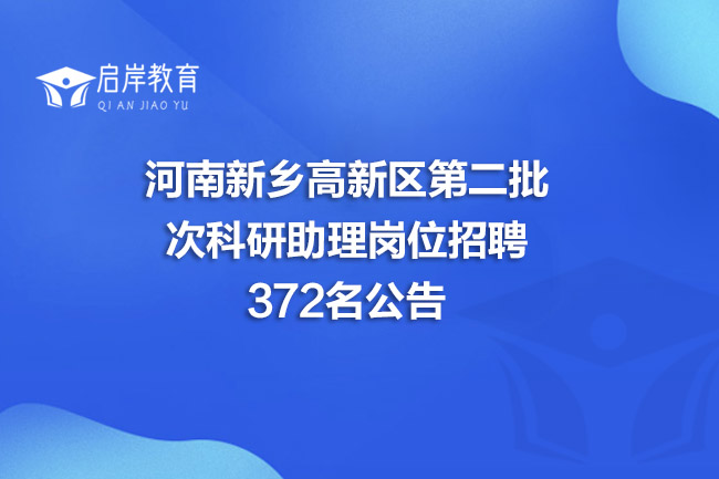 河南新乡高新区第二批次科研助理岗位招聘372名公告