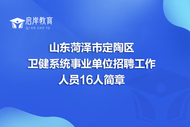山东菏泽市定陶区卫健系统事业单位招聘工作人员16人简章