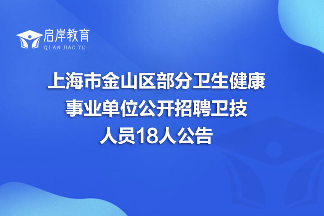 上海市金山区部分卫生健康事业单位公开招聘卫技人员18人公告