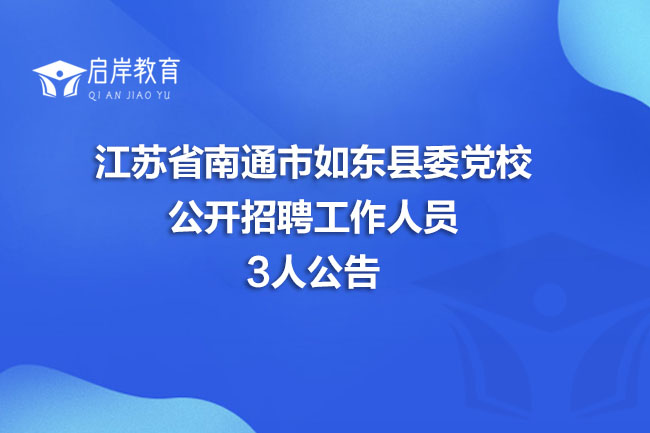 江苏省南通市如东县委党校公开招聘工作人员3人公告(图1)