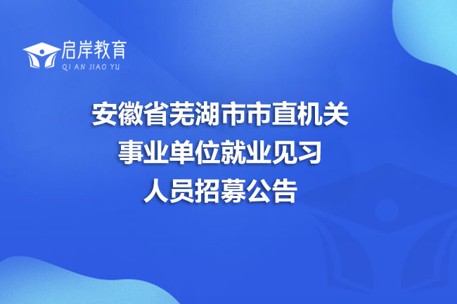 安徽省芜湖市市直机关事业单位就业见习人员招募公告(图1)