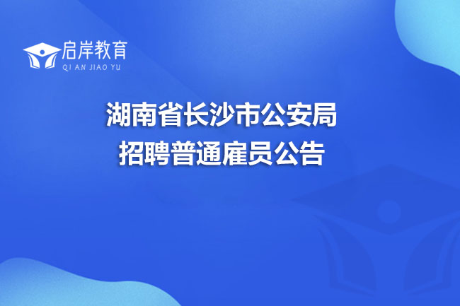 湖南省长沙市公安局招聘普通雇员公告(图1)