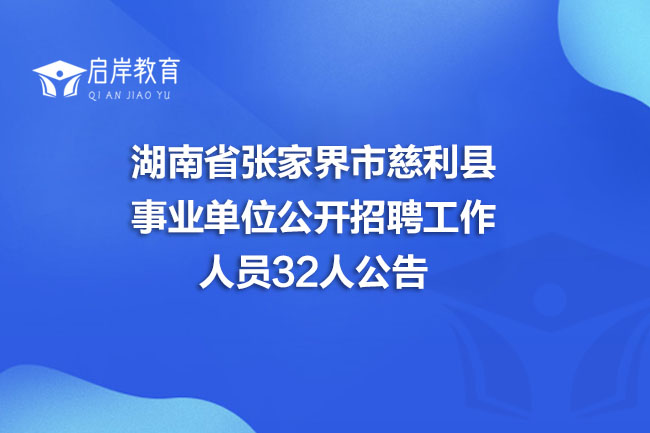 湖南省张家界市慈利县事业单位公开招聘工作人员32人公告(图1)
