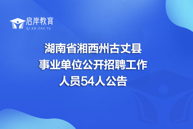 湖南省湘西州古丈县事业单位公开招聘工作人员54人公告(图1)