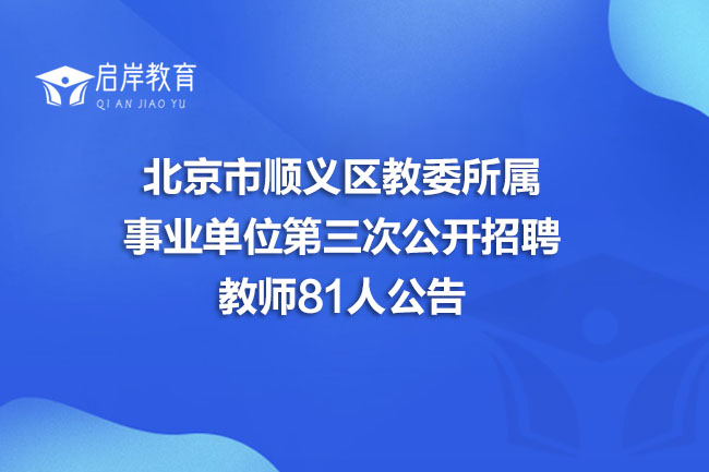 北京市顺义区教委所属事业单位第三次公开招聘教师81人公告(图1)