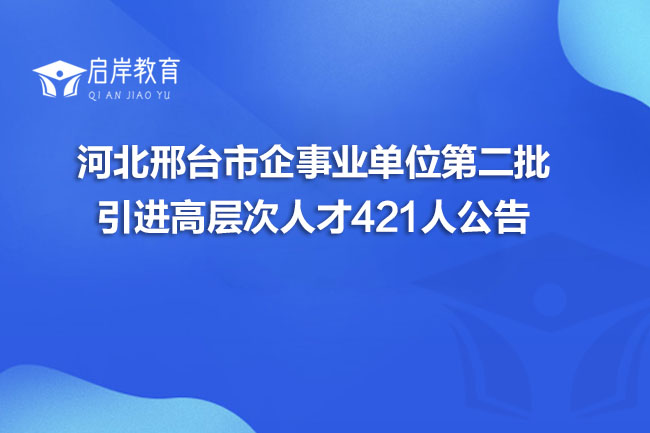 河北邢台市企事业单位第二批引进高层次人才421人公告(图1)