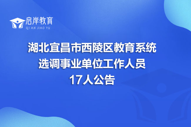 湖北宜昌市西陵区教育系统选调事业单位工作人员17人公告(图1)