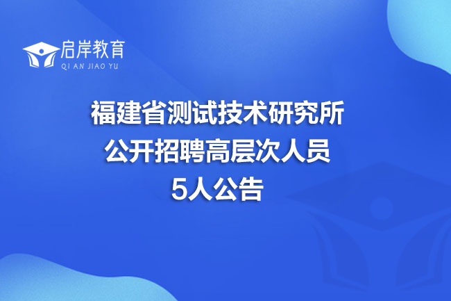 福建省测试技术研究所公开招聘高层次人员5人公告(图1)