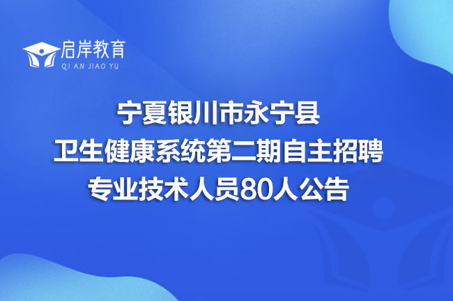 宁夏银川市永宁县卫生健康系统第二期自主招聘专业技术人员80人公告(图1)