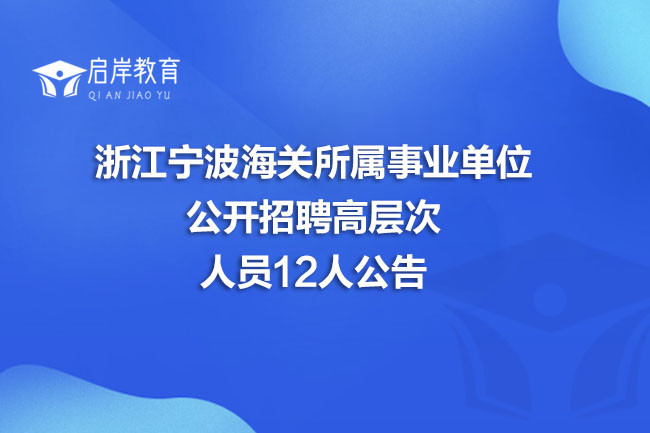 浙江宁波海关所属事业单位公开招聘高层次人员12人公告(图1)